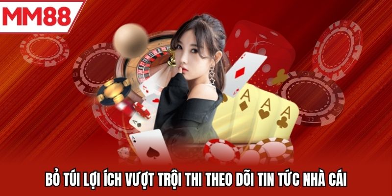 Bỏ túi lợi ích vượt trội thi theo dõi tin tức nhà cái