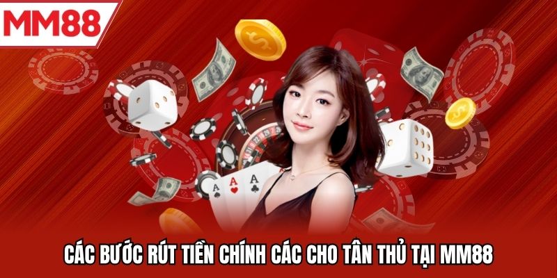 Các bước rút tiền chính các cho tân thủ tại MM88
