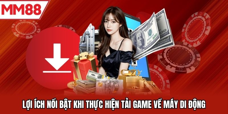 Lợi ích nổi bật khi thực hiện tải game về máy di động