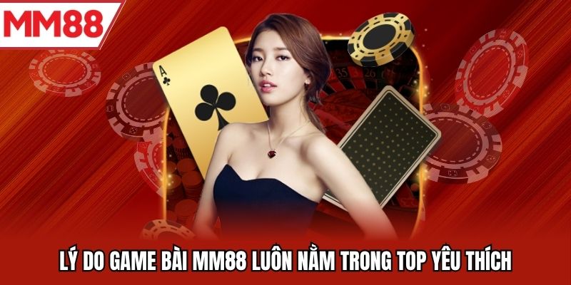 Lý do game bài MM88 luôn nằm trong top yêu thích