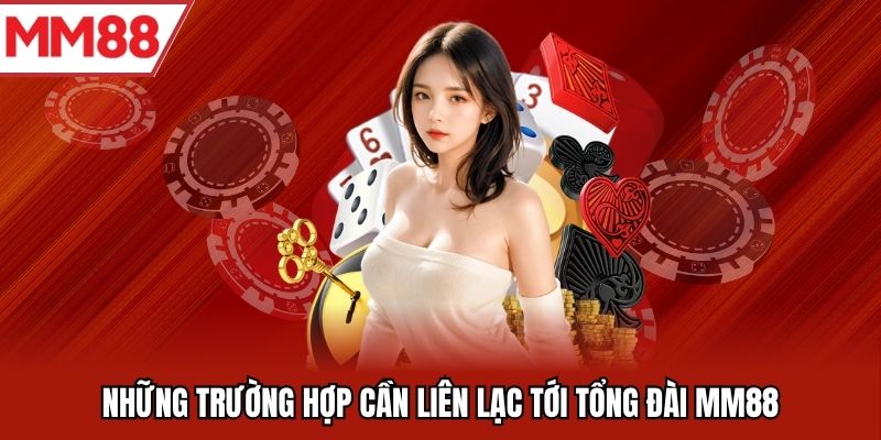 Những trường hợp cần liên lạc tới tổng đài MM88