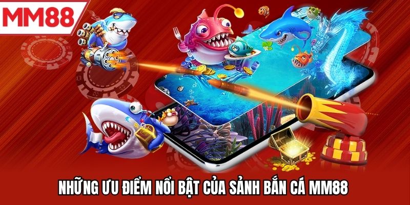 Những ưu điểm nổi bật của sảnh bắn cá MM88