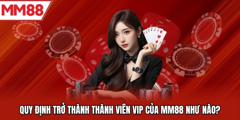 Quy định trở thành thành viên VIP của MM88 như nào?
