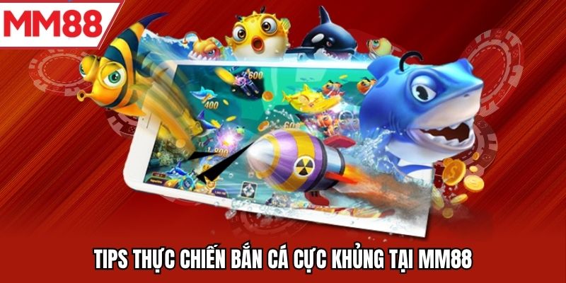 Tips thực chiến bắn cá cực khủng tại MM88