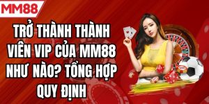 Trở Thành Thành Viên VIP Của MM88 Như Nào? Tổng Hợp Quy Định