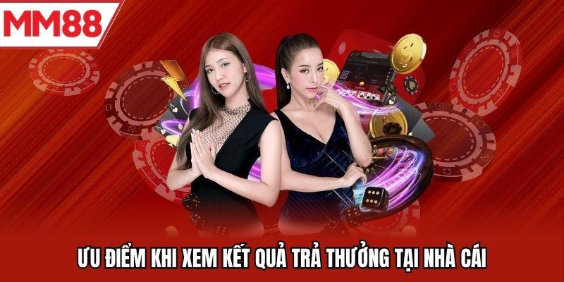 Ưu điểm khi xem kết quả trả thưởng tại nhà cái