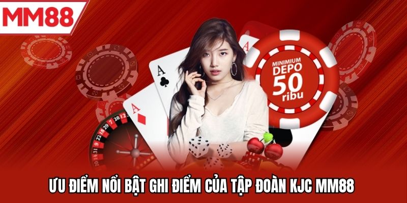 Ưu điểm nổi bật ghi điểm của tập đoàn KJC MM88